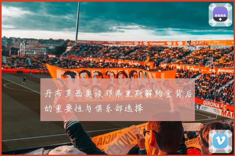 丹布罗西奥谈邓弗里斯解约金背后的重要性与俱乐部选择