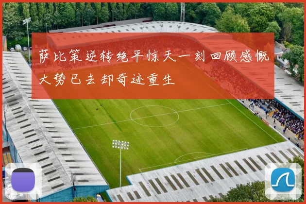 萨比策逆转绝平惊天一刻回顾感慨大势已去却奇迹重生