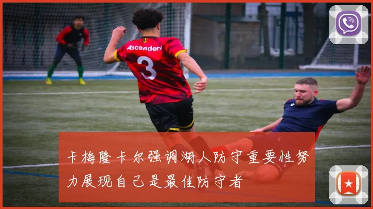 卡梅隆卡尔强调湖人防守重要性努力展现自己是最佳防守者