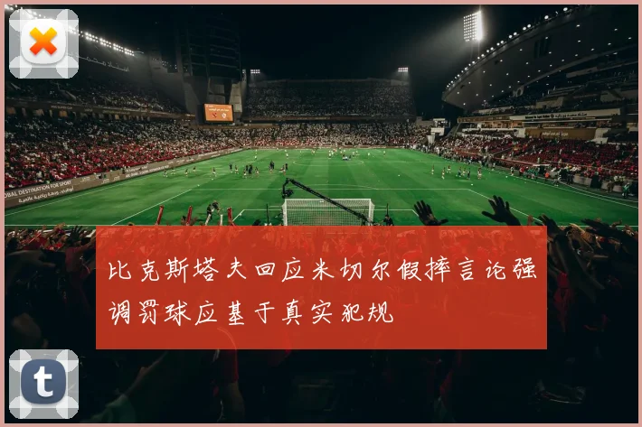 比克斯塔夫回应米切尔假摔言论强调罚球应基于真实犯规