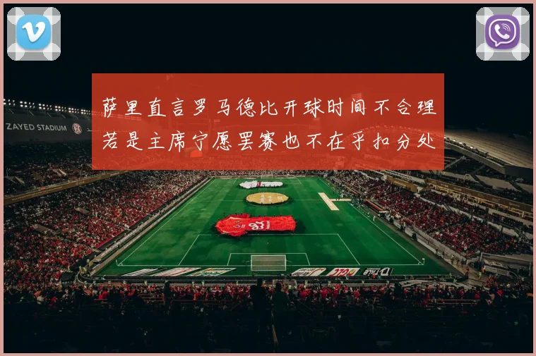 萨里直言罗马德比开球时间不合理若是主席宁愿罢赛也不在乎扣分处罚