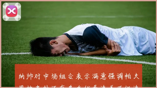 纳帅对中场组合表示满意强调帕夫恩梅查外还有多名优秀选手可供选择
