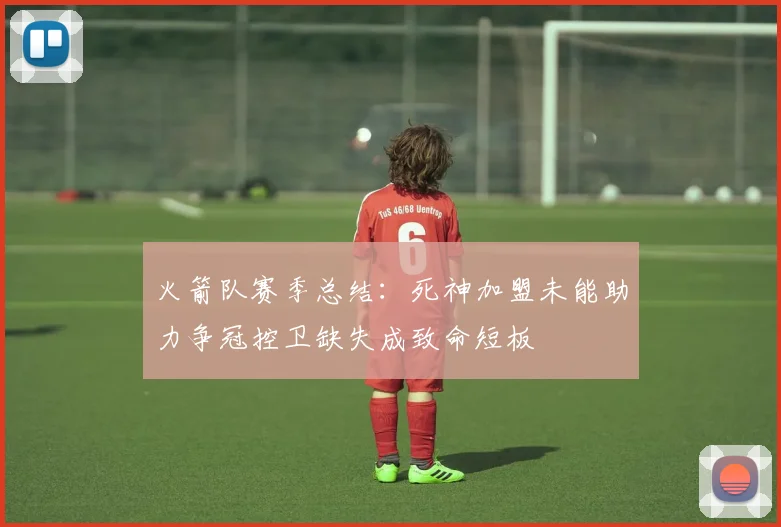 火箭队赛季总结：死神加盟未能助力争冠控卫缺失成致命短板